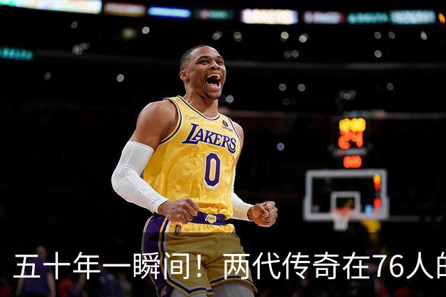 五十年一瞬间！两代传奇在76人的奇妙交汇